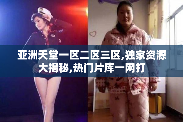 亚洲天堂一区二区三区,独家资源大揭秘,热门片库一网打