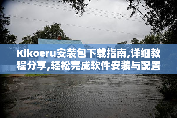 Kikoeru安装包下载指南,详细教程分享,轻松完成软件安装与配置