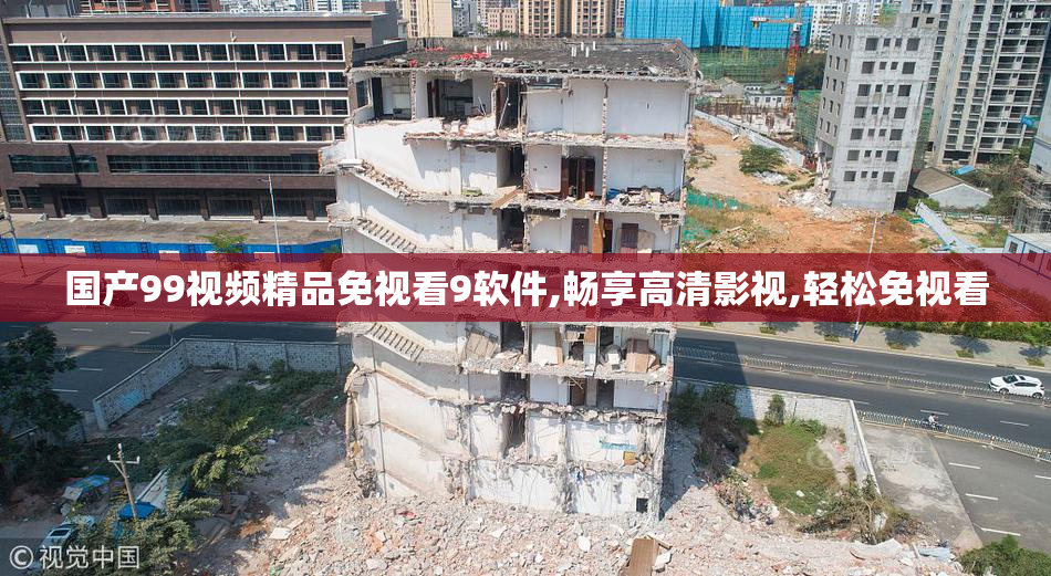 国产99视频精品免视看9软件,畅享高清影视,轻松免视看