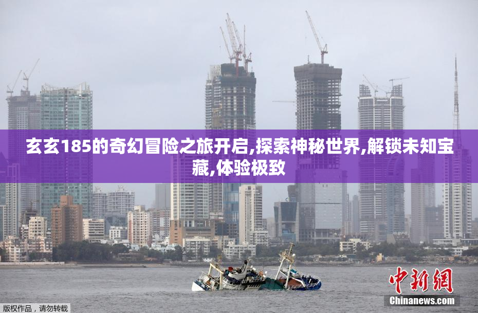 玄玄185的奇幻冒险之旅开启,探索神秘世界,解锁未知宝藏,体验极致