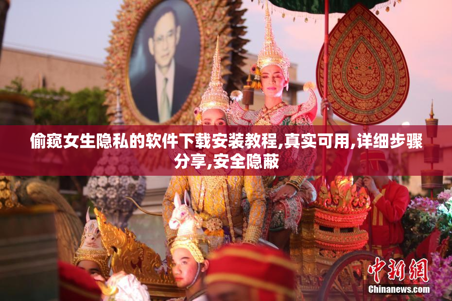偷窥女生隐私的软件下载安装教程,真实可用,详细步骤分享,安全隐蔽