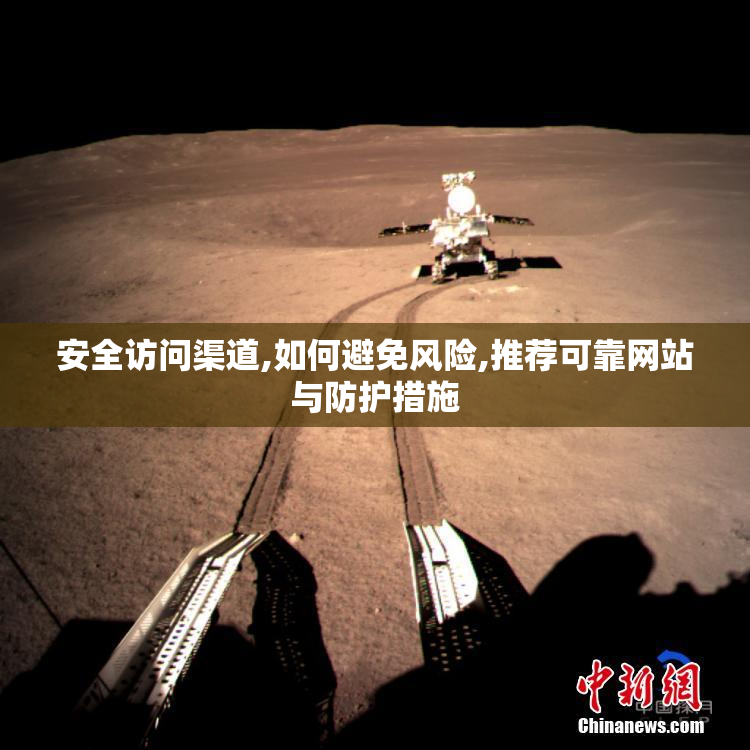 安全访问渠道,如何避免风险,推荐可靠网站与防护措施