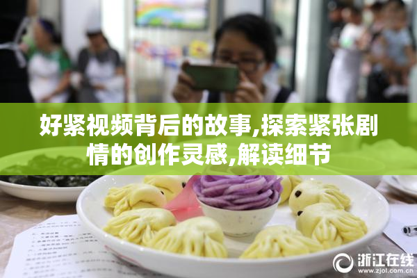 好紧视频背后的故事,探索紧张剧情的创作灵感,解读细节