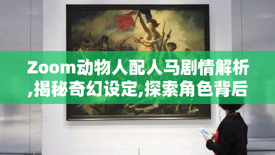 Zoom动物人配人马剧情解析,揭秘奇幻设定,探索角色背后