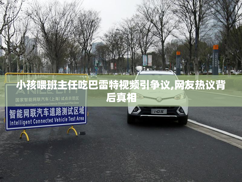 小孩喂班主任吃巴雷特视频引争议,网友热议背后真相