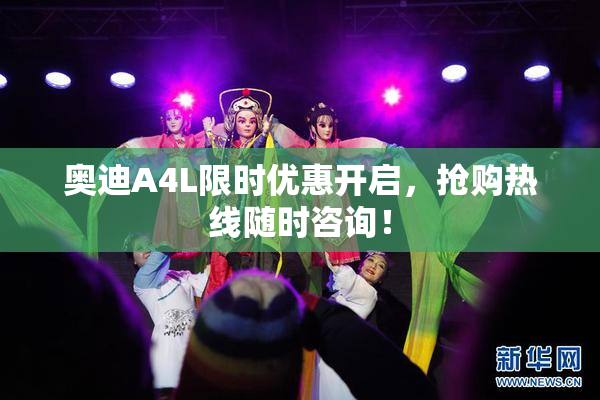 奥迪A4L限时优惠开启，抢购热线随时咨询！