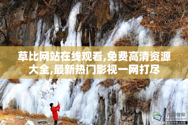 草比网站在线观看,免费高清资源大全,最新热门影视一网打尽