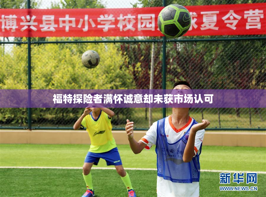 福特探险者满怀诚意却未获市场认可