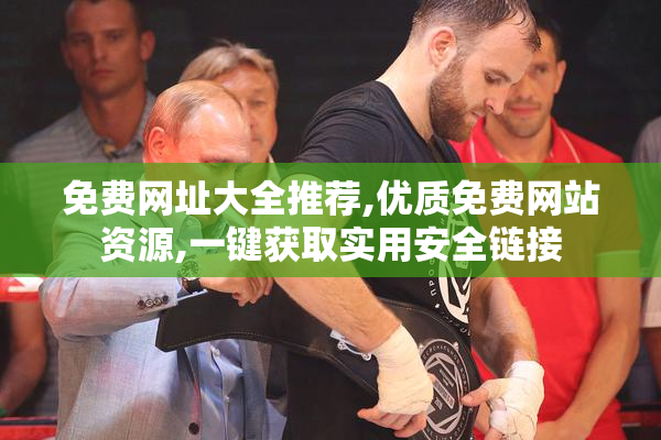 免费网址大全推荐,优质免费网站资源,一键获取实用安全链接