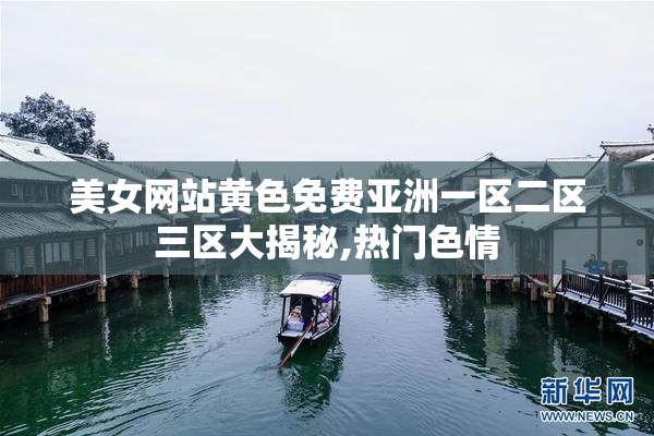 美女网站黄色免费亚洲一区二区三区大揭秘,热门色情