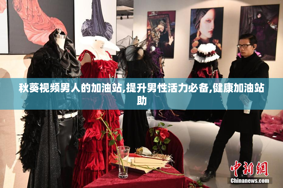 秋葵视频男人的加油站,提升男性活力必备,健康加油站助