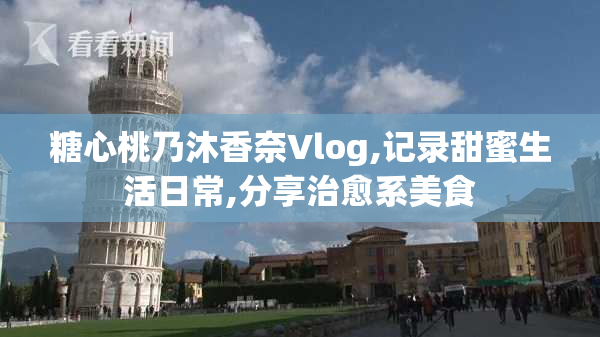 糖心桃乃沐香奈Vlog,记录甜蜜生活日常,分享治愈系美食