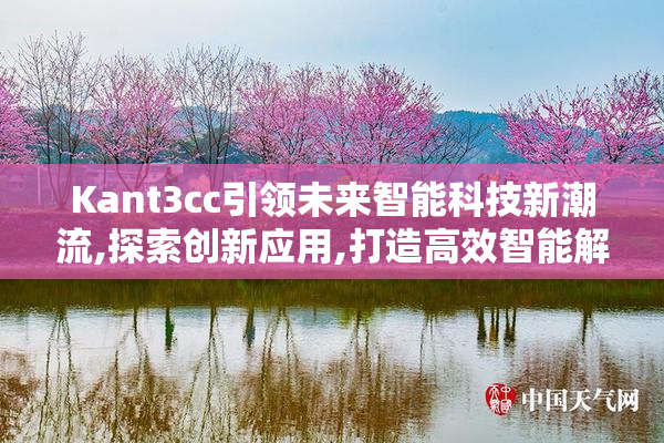 Kant3cc引领未来智能科技新潮流,探索创新应用,打造高效智能解决方案