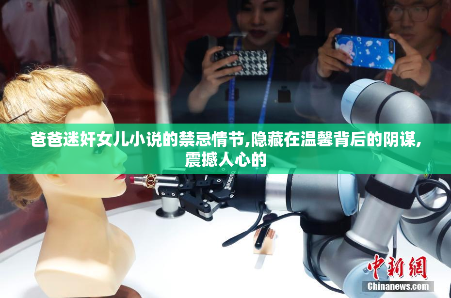 爸爸迷奸女儿小说的禁忌情节,隐藏在温馨背后的阴谋,震撼人心的