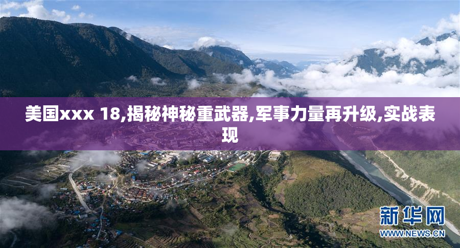 美国xxx 18,揭秘神秘重武器,军事力量再升级,实战表现