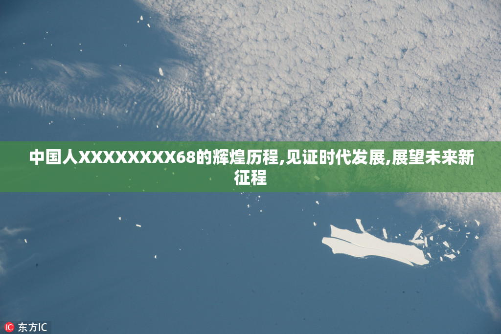 中国人XXXXXXXX68的辉煌历程,见证时代发展,展望未来新征程