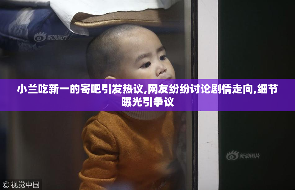 小兰吃新一的寄吧引发热议,网友纷纷讨论剧情走向,细节曝光引争议