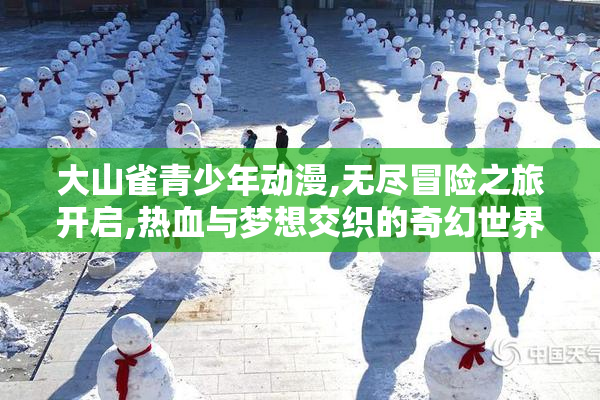 大山雀青少年动漫,无尽冒险之旅开启,热血与梦想交织的奇幻世界