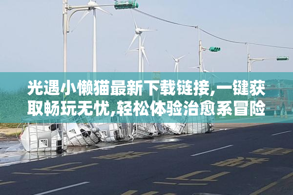 光遇小懒猫最新下载链接,一键获取畅玩无忧,轻松体验治愈系冒险之旅