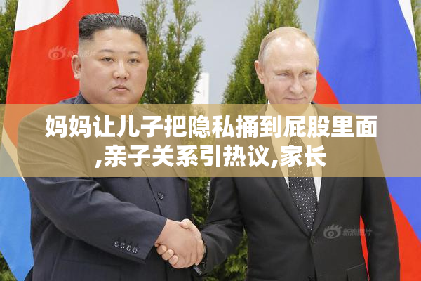 妈妈让儿子把隐私捅到屁股里面,亲子关系引热议,家长