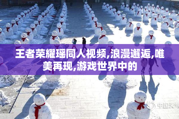 王者荣耀瑶同人视频,浪漫邂逅,唯美再现,游戏世界中的