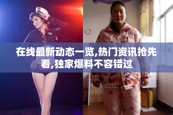 在线最新动态一览,热门资讯抢先看,独家爆料不容错过