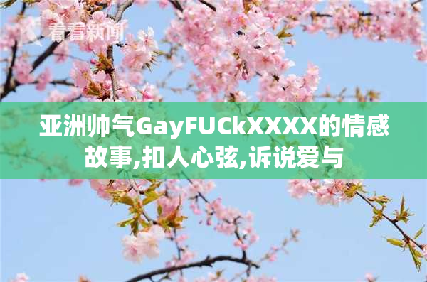 亚洲帅气GayFUCkXXXX的情感故事,扣人心弦,诉说爱与