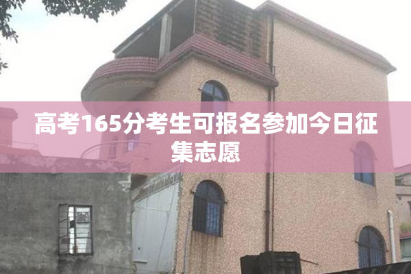 高考165分考生可报名参加今日征集志愿