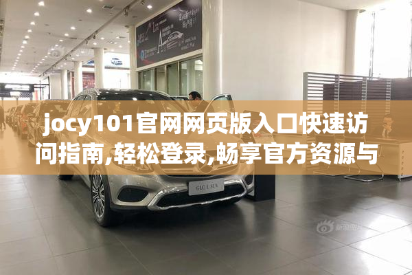 jocy101官网网页版入口快速访问指南,轻松登录,畅享官方资源与最新