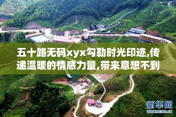 五十路无码xyx勾勒时光印迹,传递温暖的情感力量,带来意想不到的