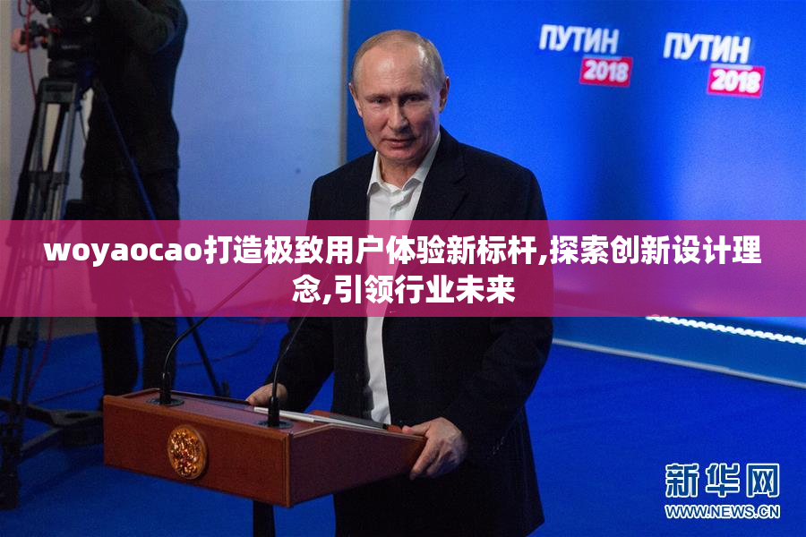 woyaocao打造极致用户体验新标杆,探索创新设计理念,引领行业未来