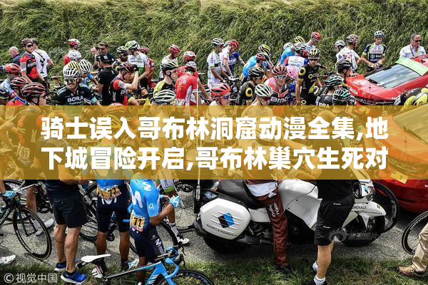骑士误入哥布林洞窟动漫全集,地下城冒险开启,哥布林巢穴生死对决