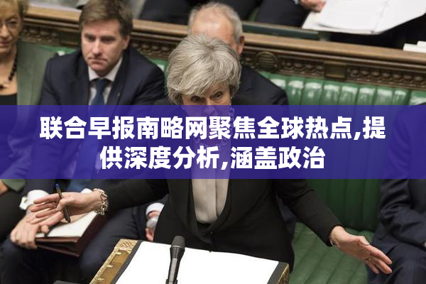 联合早报南略网聚焦全球热点,提供深度分析,涵盖政治
