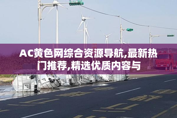 AC黄色网综合资源导航,最新热门推荐,精选优质内容与