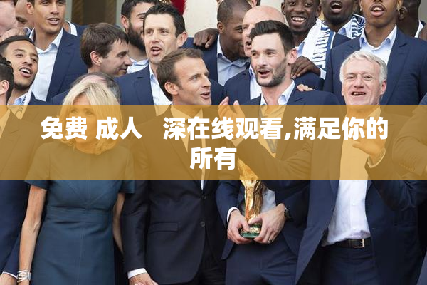 免费 成人   深在线观看,满足你的所有