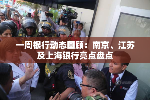 一周银行动态回顾：南京、江苏及上海银行亮点盘点