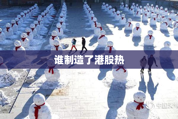 谁制造了港股热
