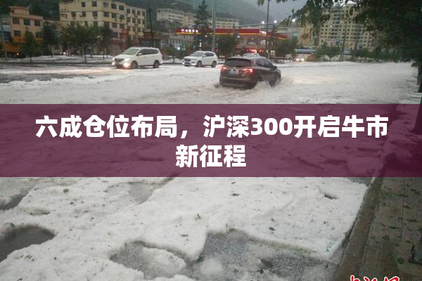 六成仓位布局，沪深300开启牛市新征程