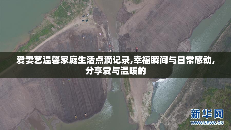 爱妻艺温馨家庭生活点滴记录,幸福瞬间与日常感动,分享爱与温暖的