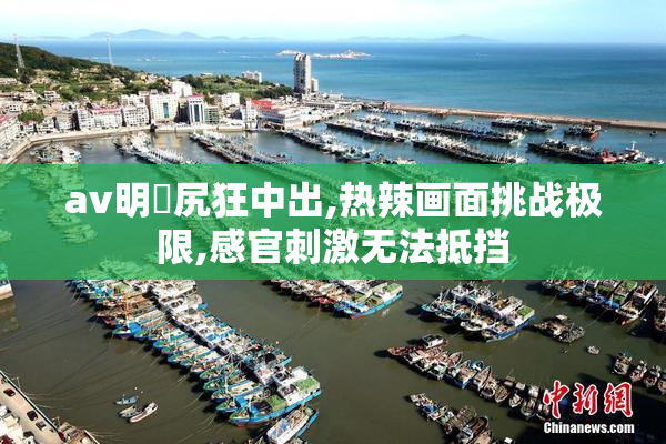 av明歩尻狂中出,热辣画面挑战极限,感官刺激无法抵挡