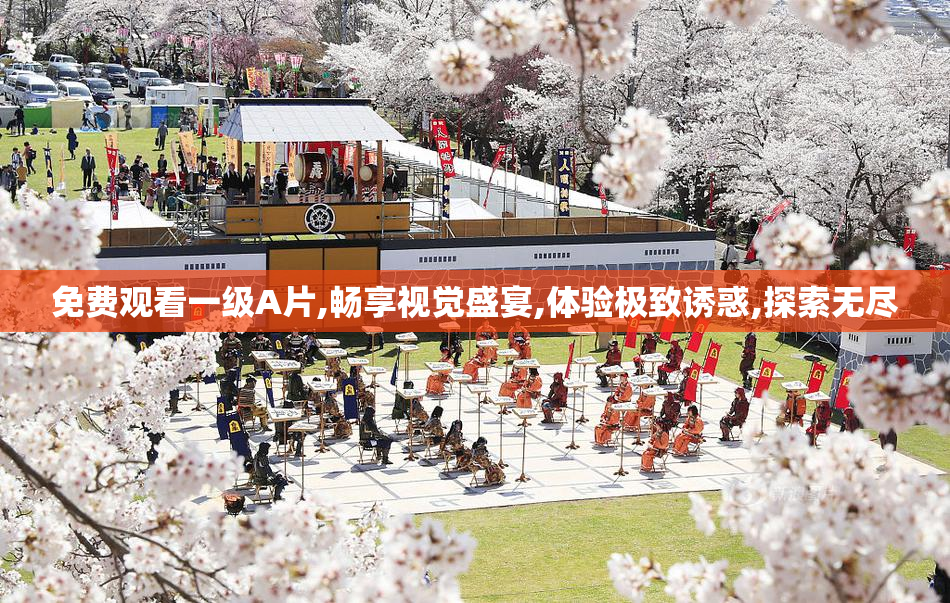免费观看一级A片,畅享视觉盛宴,体验极致诱惑,探索无尽
