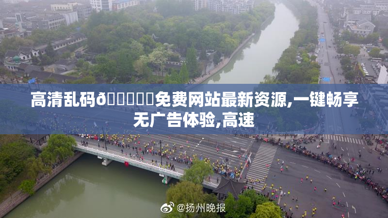 高清乱码🔞❌♋免费网站最新资源,一键畅享无广告体验,高速
