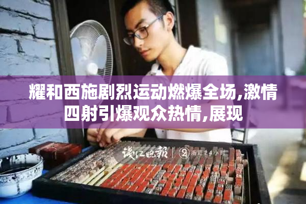 耀和西施剧烈运动燃爆全场,激情四射引爆观众热情,展现