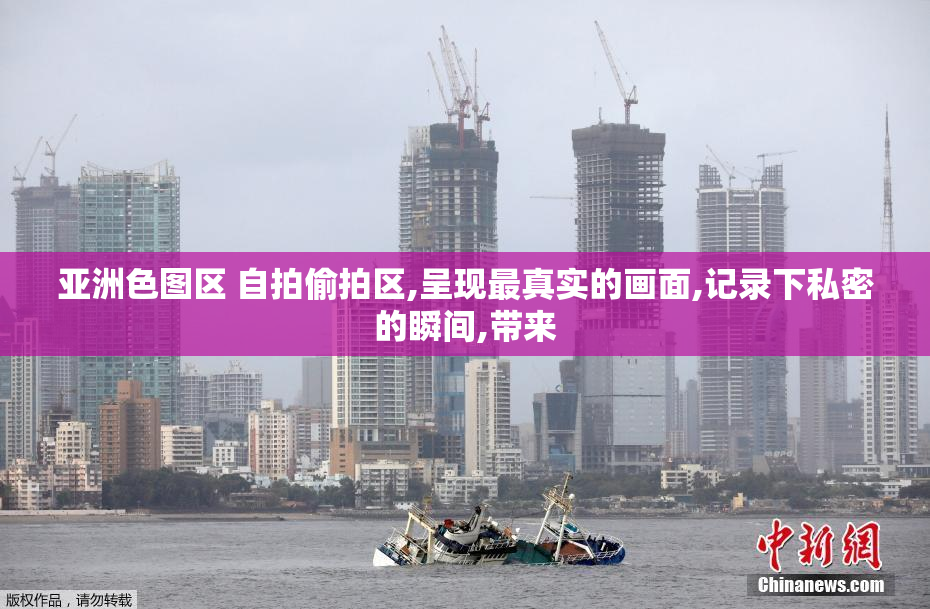 亚洲色图区 自拍偷拍区,呈现最真实的画面,记录下私密的瞬间,带来