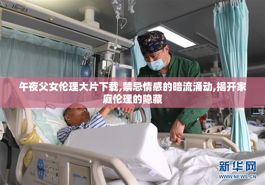 午夜父女伦理大片下载,禁忌情感的暗流涌动,揭开家庭伦理的隐藏