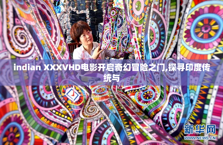 indian XXXVHD电影开启奇幻冒险之门,探寻印度传统与