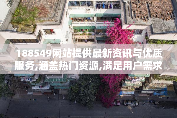188549网站提供最新资讯与优质服务,涵盖热门资源,满足用户需求