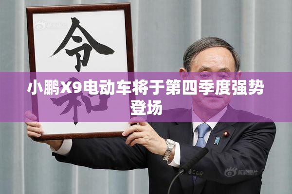 小鹏X9电动车将于第四季度强势登场