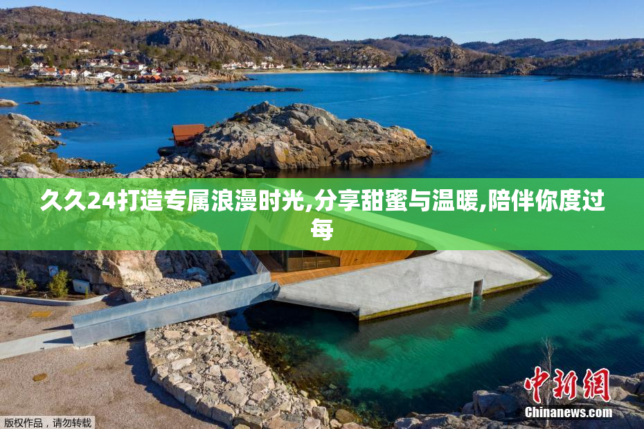 久久24打造专属浪漫时光,分享甜蜜与温暖,陪伴你度过每