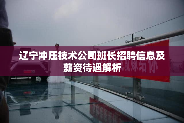 辽宁冲压技术公司班长招聘信息及薪资待遇解析